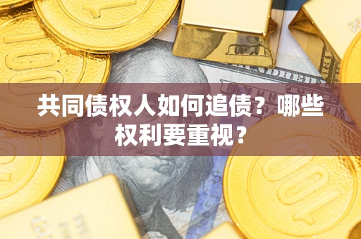 北京共同债权人如何追债？哪些权利要重视？
