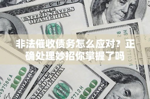 北京非法催收债务怎么应对？正确处理妙招你掌握了吗