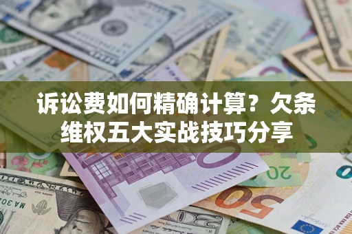 北京诉讼费如何精确计算？欠条维权五大实战技巧分享