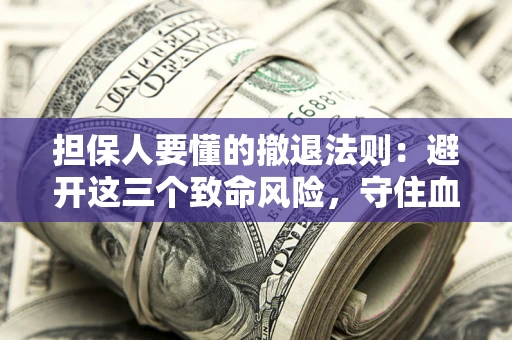 北京担保人要懂的撤退法则：避开这三个致命风险，守住血汗钱