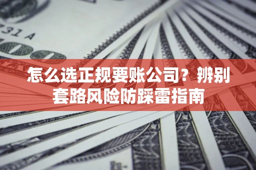 北京怎么选正规要账公司？辨别套路风险防踩雷指南