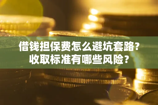 北京借钱担保费怎么避坑套路?收取标准有哪些风险? 北京借钱担保费怎么避坑套路?收取标准有哪些风险?