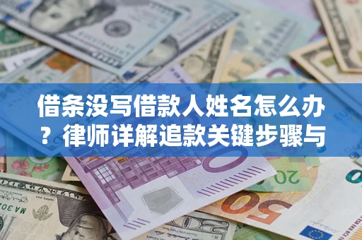 北京借条没写借款人姓名怎么办？律师详解追款关键步骤与证据链构建
