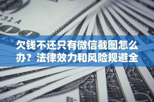 北京欠钱不还只有微信截图怎么办？法律效力和风险规避全解析