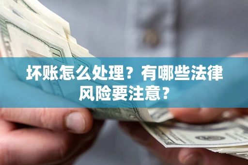 北京坏账怎么处理？有哪些法律风险要注意？