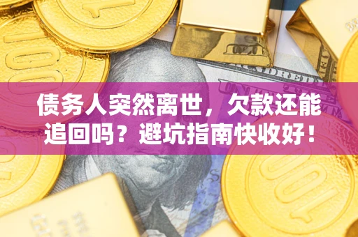 北京债务人突然离世，欠款还能追回吗？避坑指南快收好！