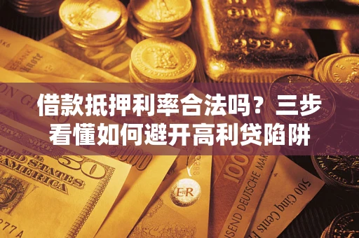 北京借款抵押利率合法吗？三步看懂如何避开高利贷陷阱