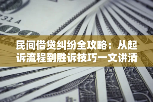 北京民间借贷纠纷全攻略：从起诉流程到胜诉技巧一文讲清