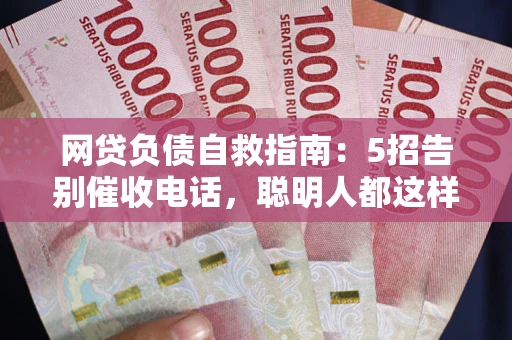 北京网贷负债自救指南：5招告别催收电话，聪明人都这样做