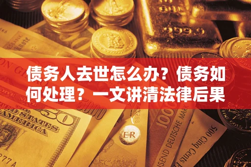 北京债务人去世怎么办？债务如何处理？一文讲清法律后果