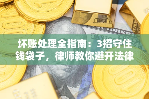 北京坏账处理全指南：3招守住钱袋子，律师教你避开法律雷区