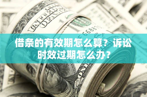 北京借条的有效期怎么算？诉讼时效过期怎么办？