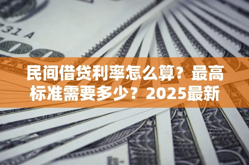 北京民间借贷利率怎么算？最高标准需要多少？2025最新避坑指南