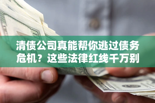 北京清债公司真能帮你逃过债务危机？这些法律红线千万别踩