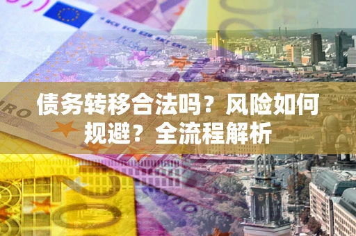 北京债务转移合法吗？风险如何规避？全流程解析