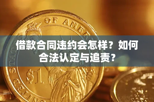 北京借款合同违约会怎样？如何合法认定与追责？