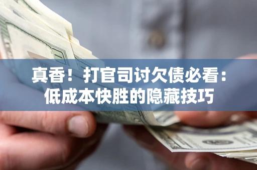 北京真香！打官司讨欠债必看：低成本快胜的隐藏技巧