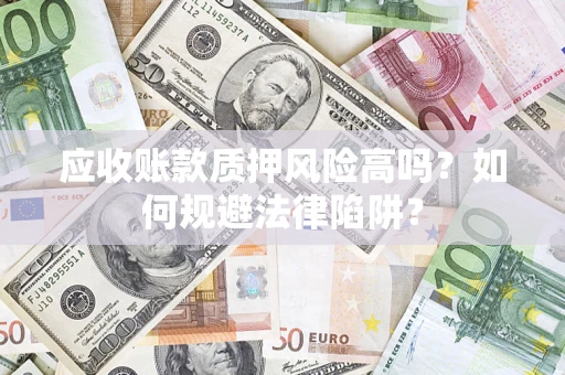 北京应收账款质押风险高吗？如何规避法律陷阱？