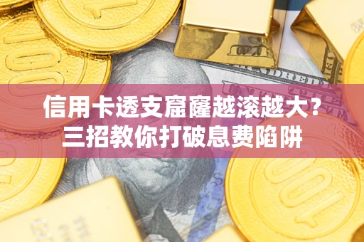 北京信用卡透支窟窿越滚越大？三招教你打破息费陷阱