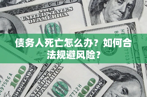 北京债务人死亡怎么办？如何合法规避风险？
