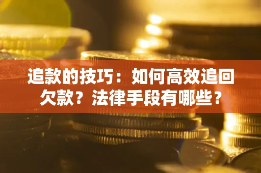北京追款的技巧：如何高效追回欠款？法律手段有哪些？