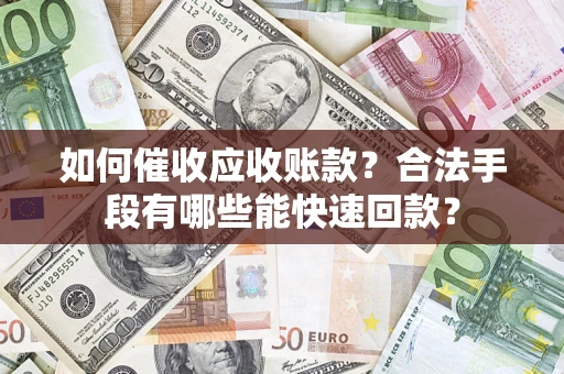 北京如何催收应收账款？合法手段有哪些能快速回款？