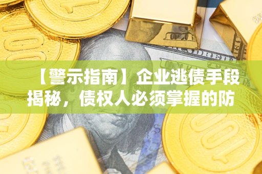 北京【警示指南】企业逃债手段揭秘，债权人必须掌握的防坑宝典