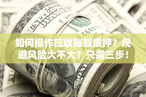 北京如何操作应收账款质押？规避风险大不大？只需三步！