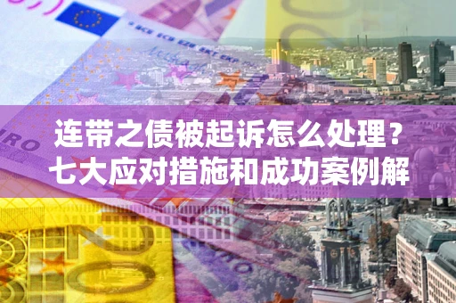 北京连带之债被起诉怎么处理？七大应对措施和成功案例解析