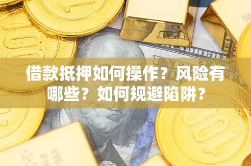 北京借款抵押如何操作?风险有哪些?如何规避陷阱? 北京借款抵押如何操作?风险有哪些?如何规避陷阱?