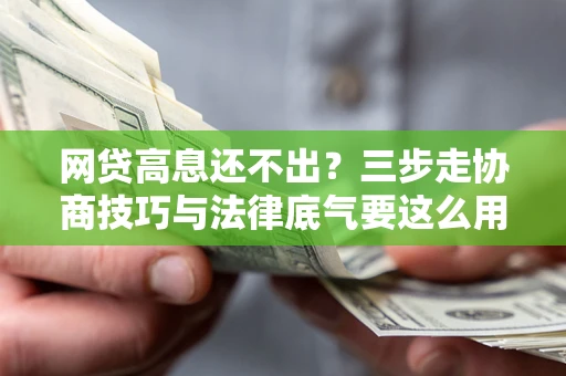 北京网贷高息还不出？三步走协商技巧与法律底气要这么用