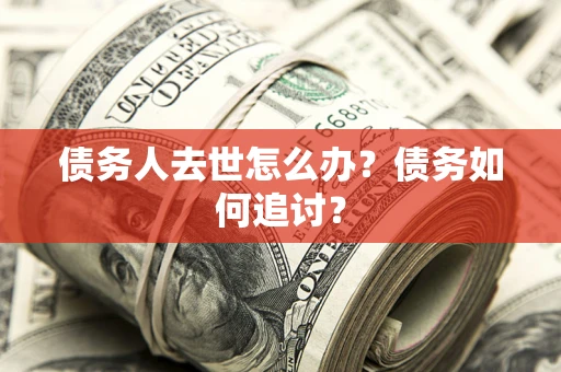 北京债务人去世怎么办？债务如何追讨？