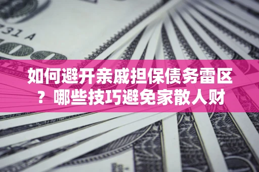 北京如何避开亲戚担保债务雷区？哪些技巧避免家散人财