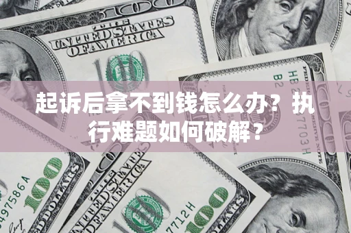 北京起诉后拿不到钱怎么办?执行难题如何破解? 北京起诉后拿不到钱怎么办?执行难题如何破解?