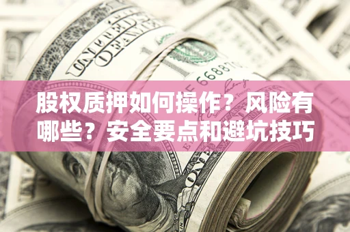 北京股权质押如何操作？风险有哪些？安全要点和避坑技巧？