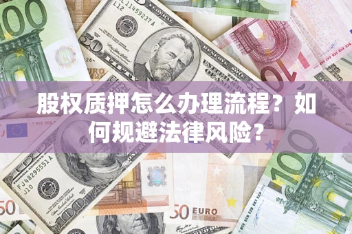 北京股权质押怎么办理流程？如何规避法律风险？