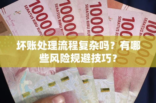 北京坏账处理流程复杂吗？有哪些风险规避技巧？