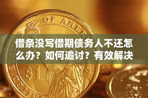 北京借条没写借期债务人不还怎么办？如何追讨？有效解决方案！
