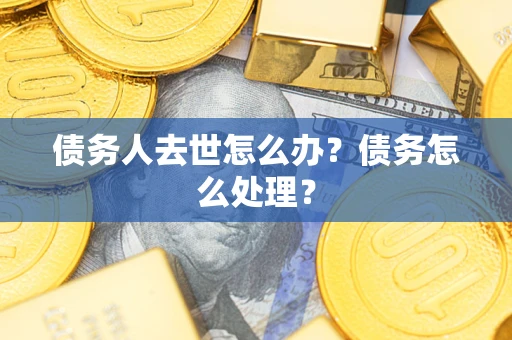 北京债务人去世怎么办？债务怎么处理？