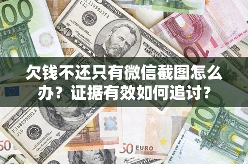 北京欠钱不还只有微信截图怎么办？证据有效如何追讨？