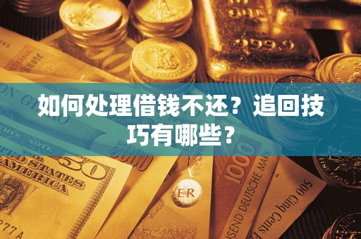 北京如何处理借钱不还？追回技巧有哪些？