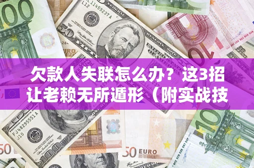 北京欠款人失联怎么办？这3招让老赖无所遁形（附实战技巧）