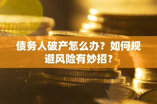 北京债务人破产怎么办？如何规避风险有妙招？