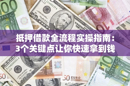 北京抵押借款全流程实操指南：3个关键点让你快速拿到钱