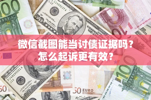 北京微信截图能当讨债证据吗？怎么起诉更有效？