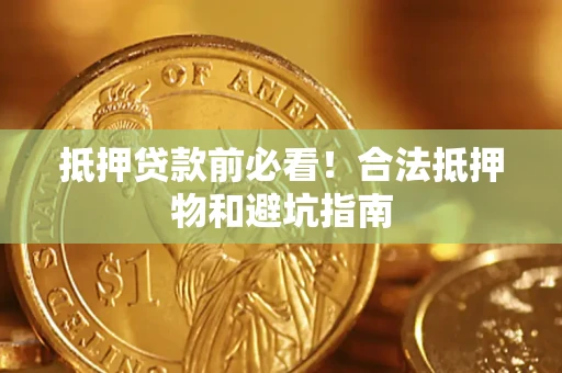 北京抵押贷款前必看！合法抵押物和避坑指南