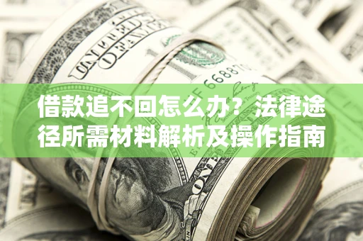 北京借款追不回怎么办?法律途径所需材料解析及操作指南 北京借款追不回怎么办?法律途径所需材料解析及操作指南