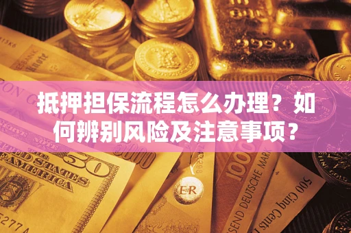 北京抵押担保流程怎么办理？如何辨别风险及注意事项？