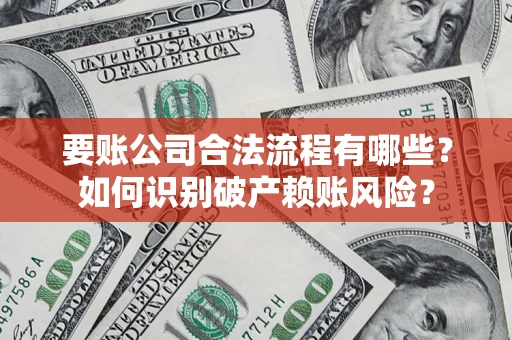 北京要账公司合法流程有哪些？如何识别破产赖账风险？