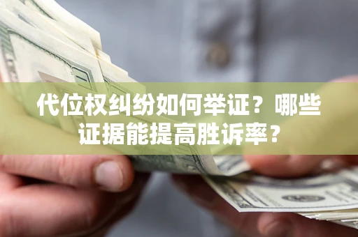 北京代位权纠纷如何举证？哪些证据能提高胜诉率？